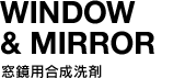 WINDOW & MIRROR | 窓鏡用合成洗剤